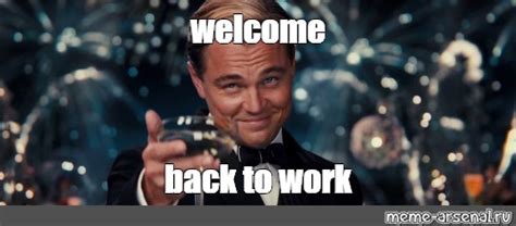 you welcome meme|meme welcome back to work.